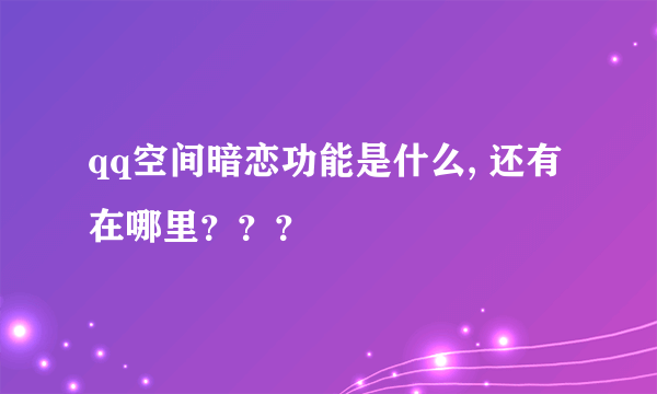 qq空间暗恋功能是什么, 还有在哪里？？？