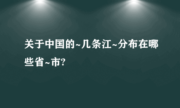 关于中国的~几条江~分布在哪些省~市?