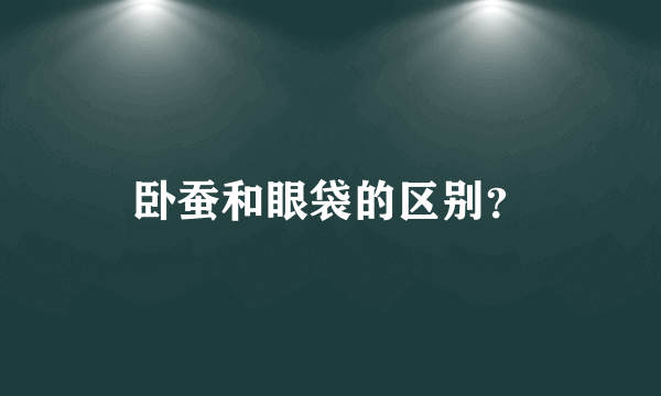 卧蚕和眼袋的区别？