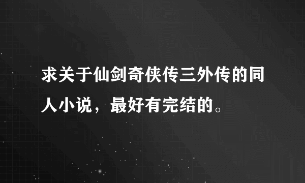 求关于仙剑奇侠传三外传的同人小说，最好有完结的。