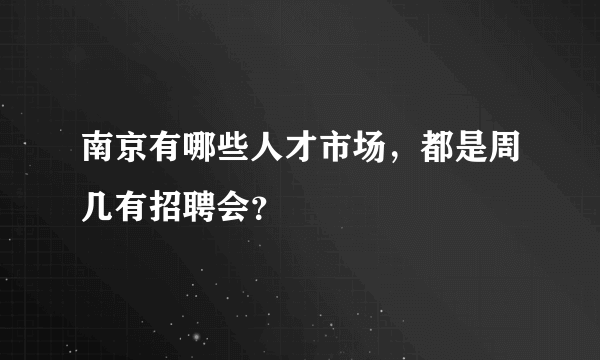 南京有哪些人才市场，都是周几有招聘会？