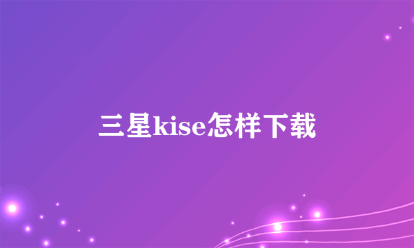 三星kise怎样下载