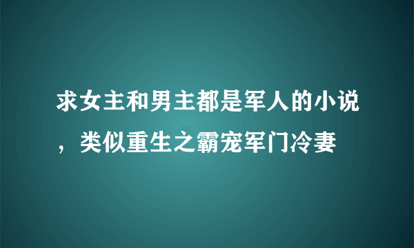 求女主和男主都是军人的小说，类似重生之霸宠军门冷妻