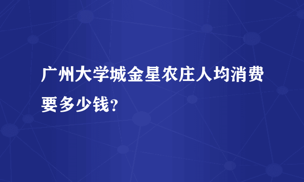 广州大学城金星农庄人均消费要多少钱？