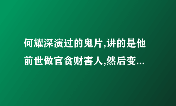 何耀深演过的鬼片,讲的是他前世做官贪财害人,然后变僵尸复仇的故事