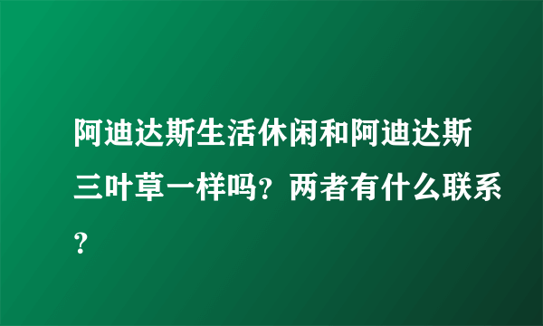 阿迪达斯生活休闲和阿迪达斯三叶草一样吗？两者有什么联系？