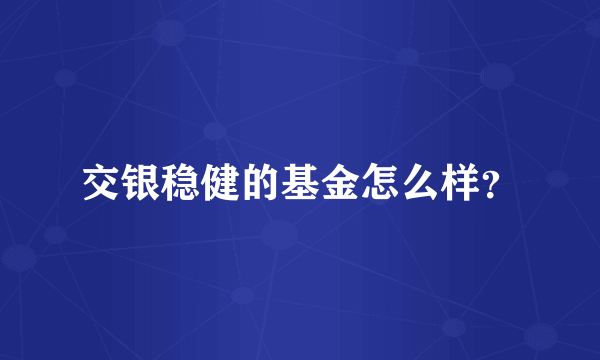 交银稳健的基金怎么样？