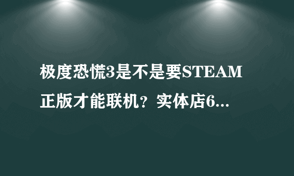 极度恐慌3是不是要STEAM正版才能联机？实体店69元的是STEAM版吗？ STEAM正版的恐慌3是否中文版？