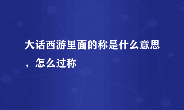 大话西游里面的称是什么意思，怎么过称