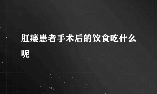 肛瘘患者手术后的饮食吃什么呢