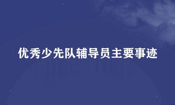 优秀少先队辅导员主要事迹