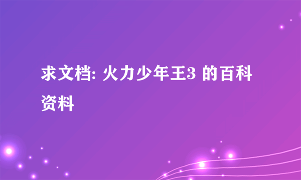 求文档: 火力少年王3 的百科资料