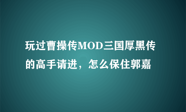 玩过曹操传MOD三国厚黑传的高手请进，怎么保住郭嘉