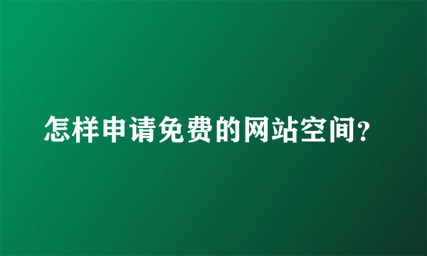 怎样申请免费的网站空间？