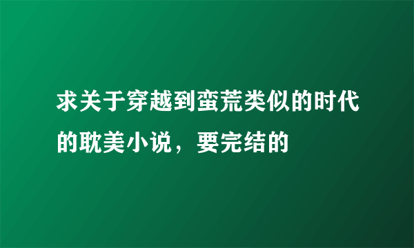 求关于穿越到蛮荒类似的时代的耽美小说，要完结的