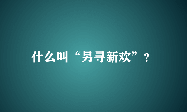 什么叫“另寻新欢”？