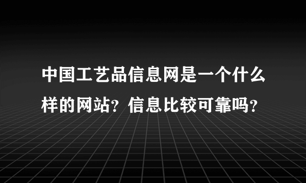 中国工艺品信息网是一个什么样的网站？信息比较可靠吗？