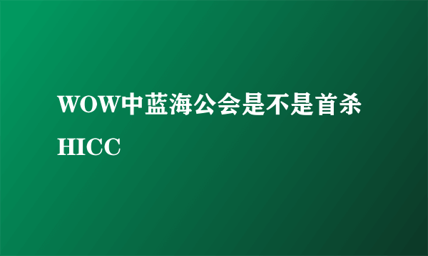 WOW中蓝海公会是不是首杀HICC