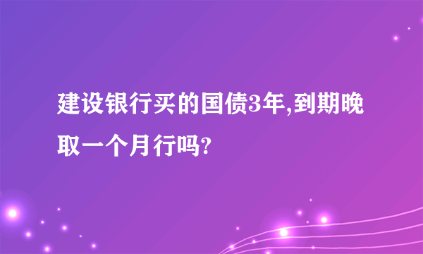 建设银行买的国债3年,到期晚取一个月行吗?