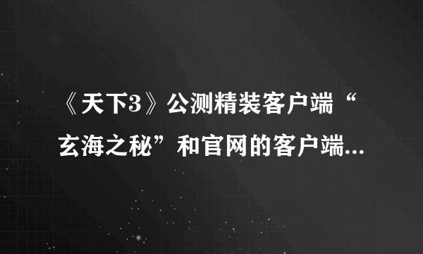 《天下3》公测精装客户端“玄海之秘”和官网的客户端下载有什么区别？