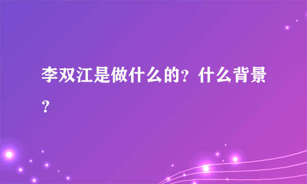 李双江是做什么的？什么背景？