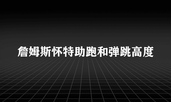 詹姆斯怀特助跑和弹跳高度