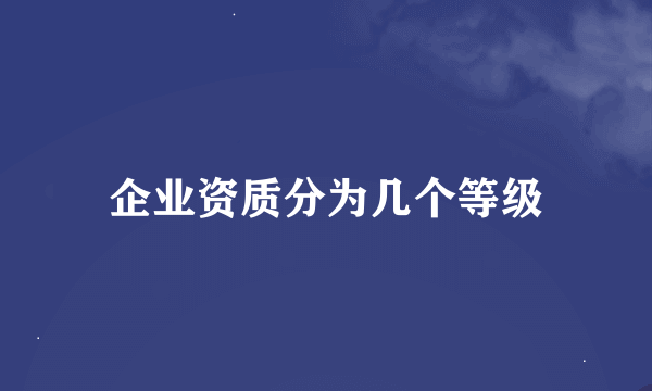 企业资质分为几个等级