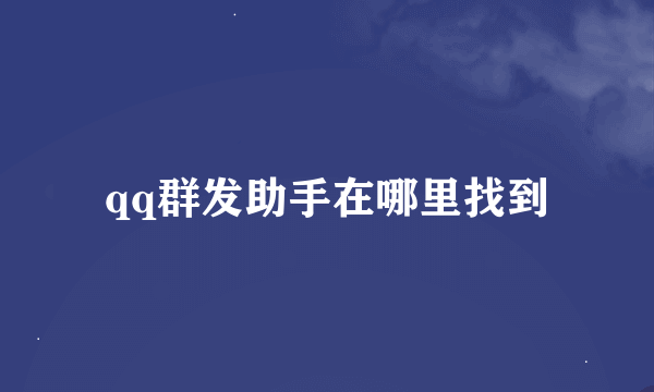 qq群发助手在哪里找到