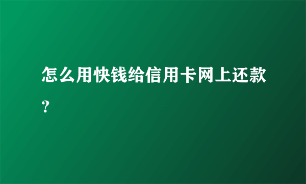 怎么用快钱给信用卡网上还款？