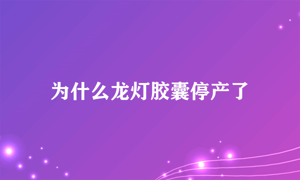 为什么龙灯胶囊停产了