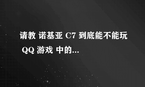 请教 诺基亚 C7 到底能不能玩 QQ 游戏 中的所有游戏？？