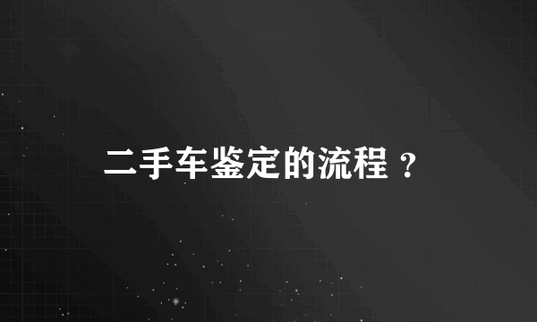 二手车鉴定的流程 ？