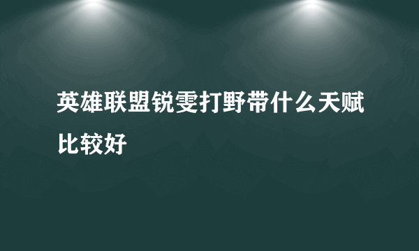 英雄联盟锐雯打野带什么天赋比较好