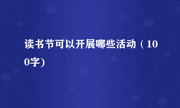 读书节可以开展哪些活动（100字)