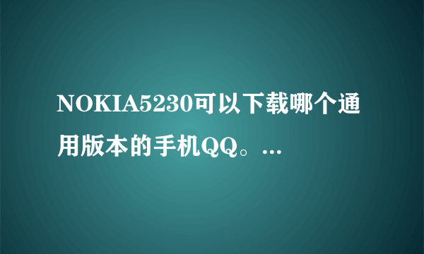 NOKIA5230可以下载哪个通用版本的手机QQ。一定要好用！