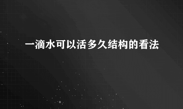 一滴水可以活多久结构的看法