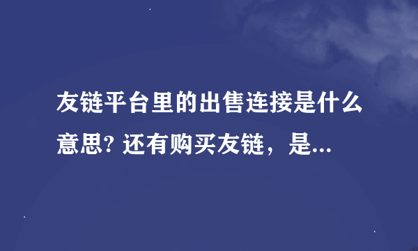 友链平台里的出售连接是什么意思? 还有购买友链，是把这个网站直接卖给别人了 ，还是怎么一个情况？