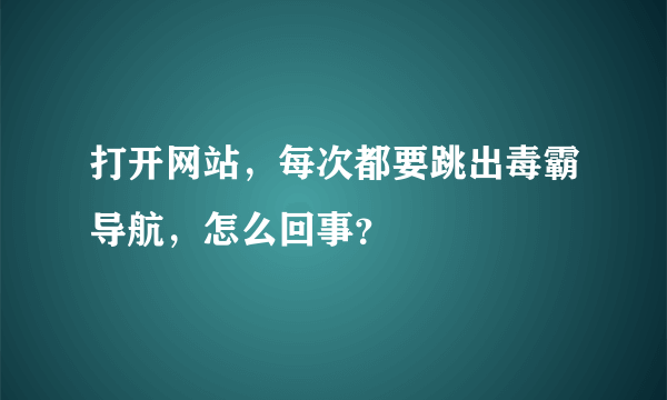 打开网站，每次都要跳出毒霸导航，怎么回事？