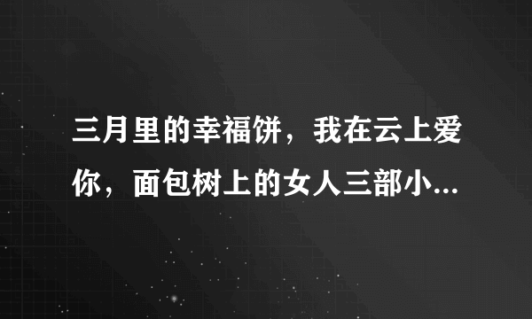 三月里的幸福饼，我在云上爱你，面包树上的女人三部小说的简介？