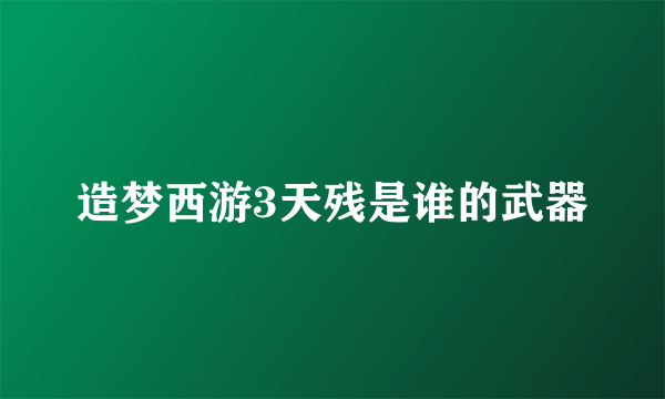 造梦西游3天残是谁的武器