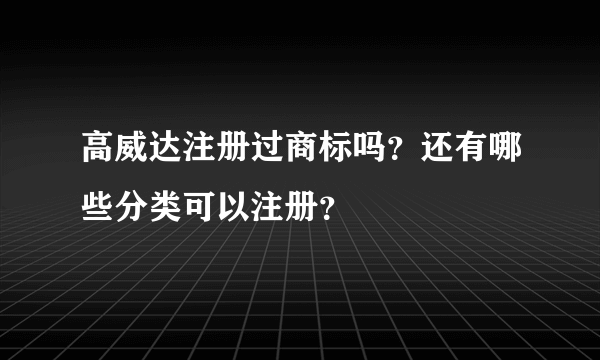 高威达注册过商标吗？还有哪些分类可以注册？