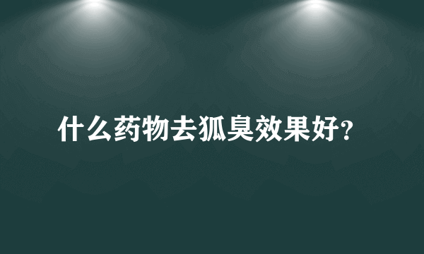 什么药物去狐臭效果好？