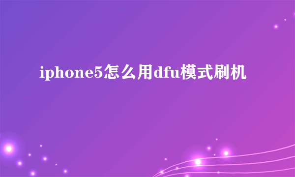 iphone5怎么用dfu模式刷机