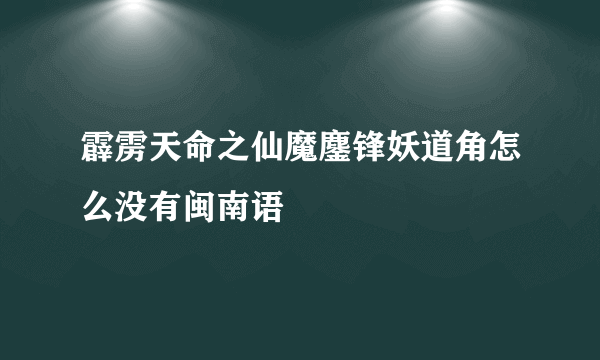 霹雳天命之仙魔鏖锋妖道角怎么没有闽南语