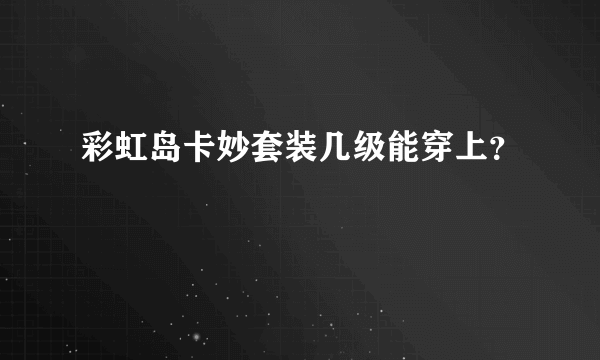 彩虹岛卡妙套装几级能穿上？