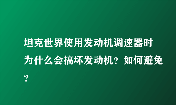 坦克世界使用发动机调速器时为什么会搞坏发动机？如何避免？