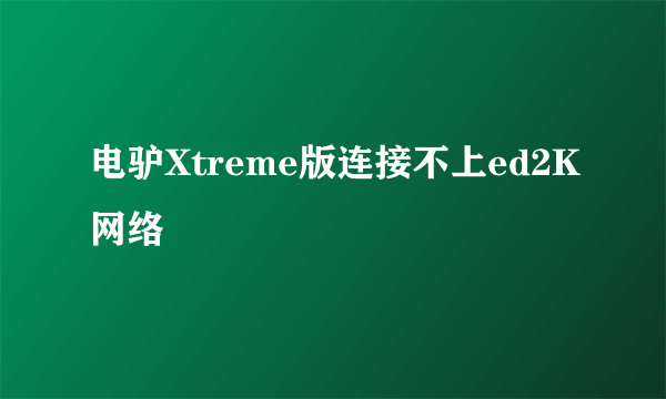 电驴Xtreme版连接不上ed2K网络