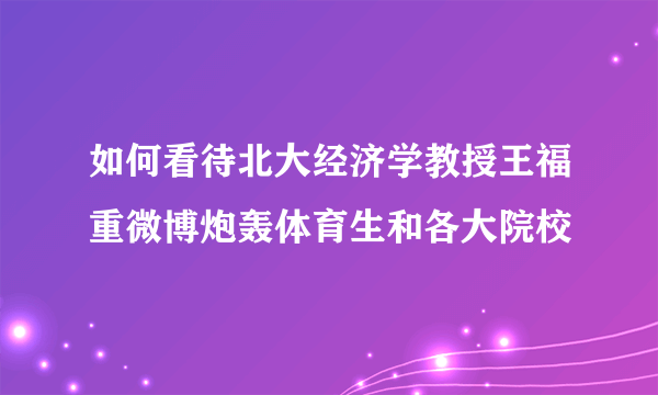 如何看待北大经济学教授王福重微博炮轰体育生和各大院校