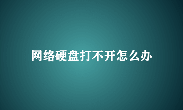 网络硬盘打不开怎么办