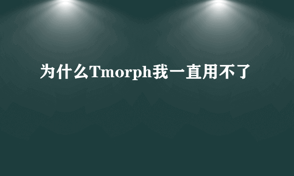 为什么Tmorph我一直用不了